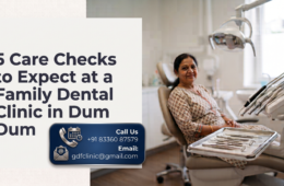 5 Care Checks to Expect at a Family Dental Clinic in Dum Dum